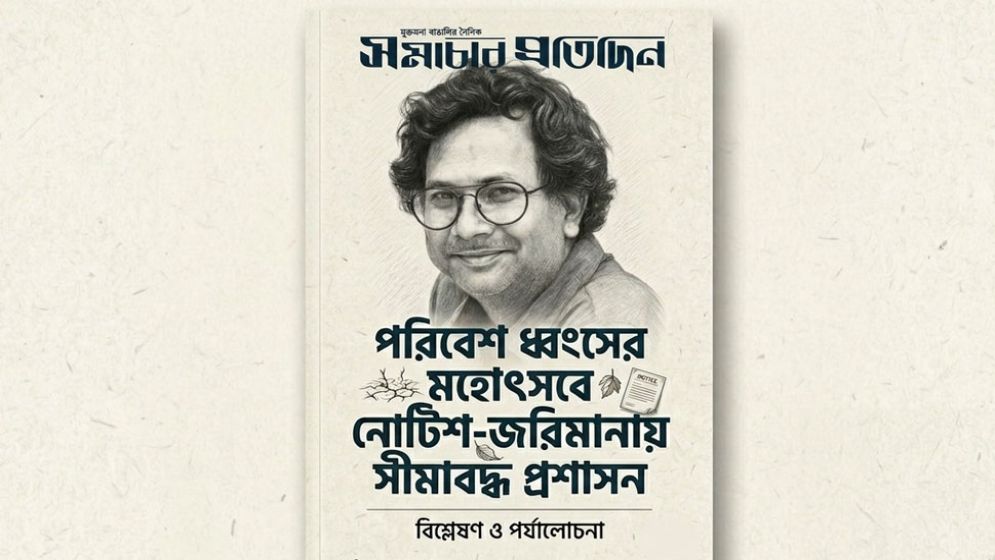 পরিবেশ ধ্বংসের মহোৎসবে নোটিশ-জরিমানায় সীমাবদ্ধ প্রশাসন